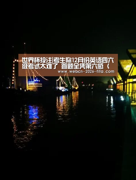 世界杯投注|考生称12月份英语四六级考试太难了 答题全凭第六感(图)(图1) 世界杯投注