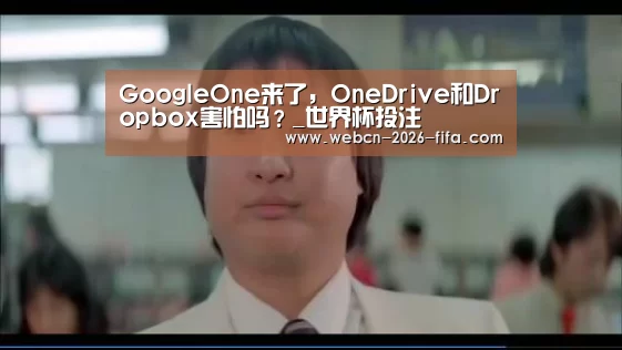 GoogleOne来了,OneDrive和Dropbox害怕吗?_世界杯投注(图1) 世界杯投注