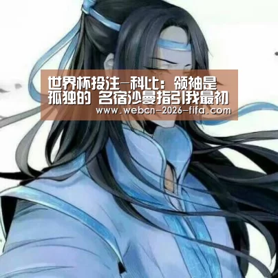 世界杯投注-科比:领袖是孤独的 名宿沙曼指引我最初方向(图1) 世界杯投注