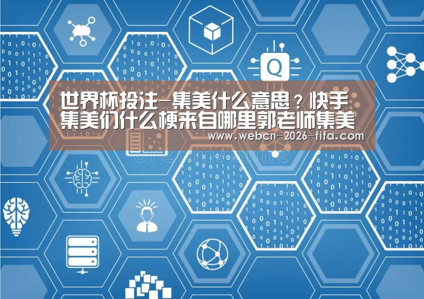 世界杯投注-集美什么意思?快手集美们什么梗来自哪里郭老师集美意思介绍(图2) 世界杯投注