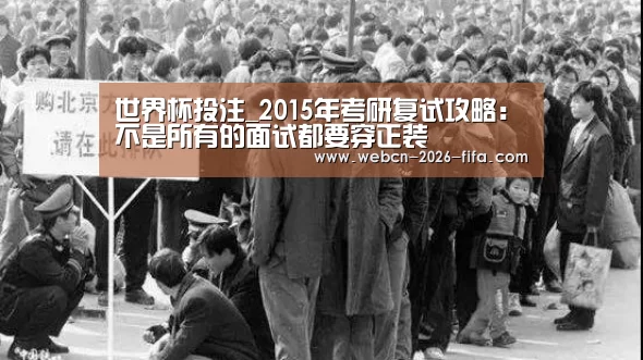 世界杯投注_2015年考研复试攻略:不是所有的面试都要穿正装(图2) 世界杯投注