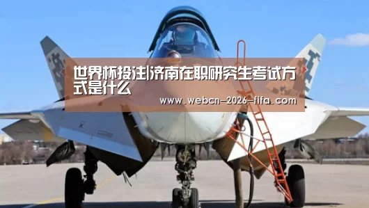 世界杯投注|济南在职研究生考试方式是什么(图4) 世界杯投注