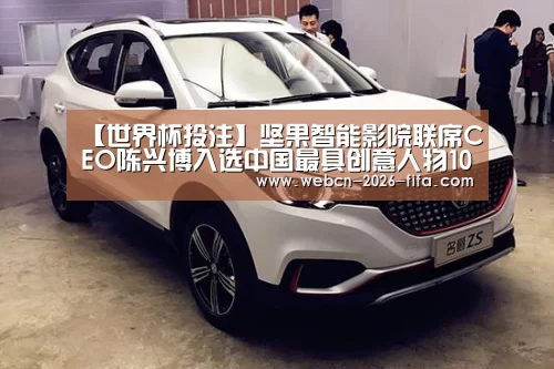 【世界杯投注】坚果智能影院联席CEO陈兴博入选中国最具创意人物100(图3) 世界杯投注