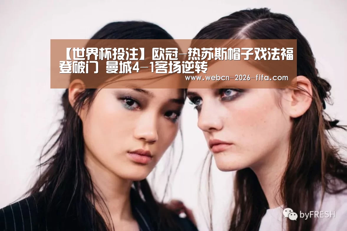 【世界杯投注】欧冠-热苏斯帽子戏法福登破门 曼城4-1客场逆转(图3) 世界杯投注