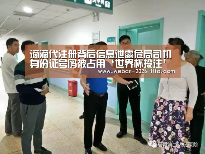 滴滴代注册背后信息泄露危局司机身份证号码被占用‘世界杯投注’(图2) 世界杯投注