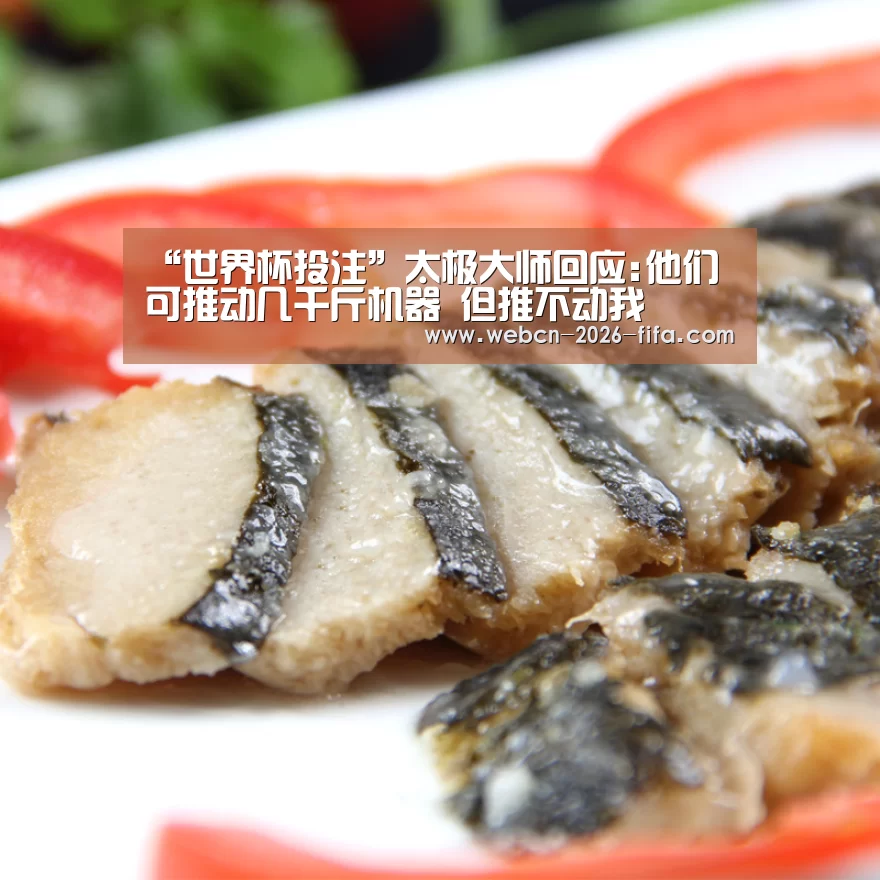 “世界杯投注”太极大师回应:他们可推动几千斤机器 但推不动我(图2) 世界杯投注